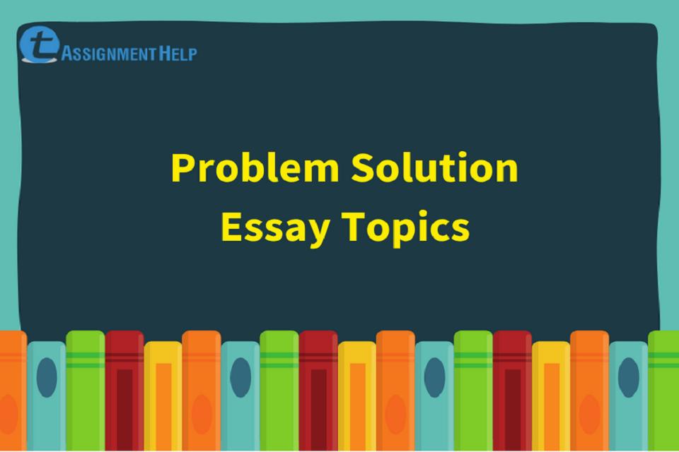 topics for essay providing solutions to a problem